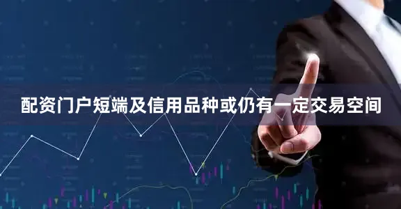 配资门户短端及信用品种或仍有一定交易空间