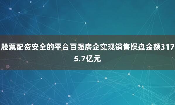 股票配资安全的平台百强房企实现销售操盘金额3175.7亿元