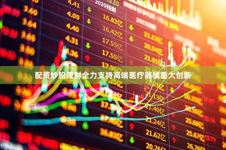 配资炒股理财全力支持高端医疗器械重大创新
