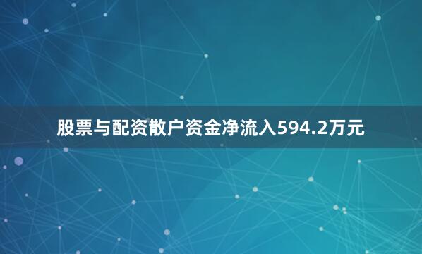 股票与配资散户资金净流入594.2万元