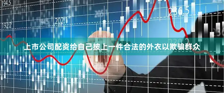 上市公司配资给自己披上一件合法的外衣以欺骗群众