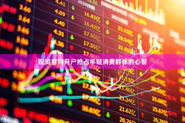 配资官网开户抢占年轻消费群体的心智