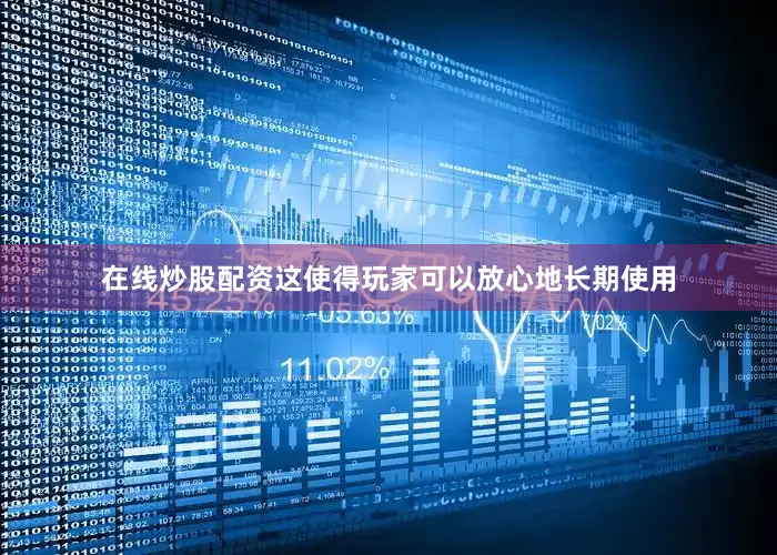 在线炒股配资这使得玩家可以放心地长期使用