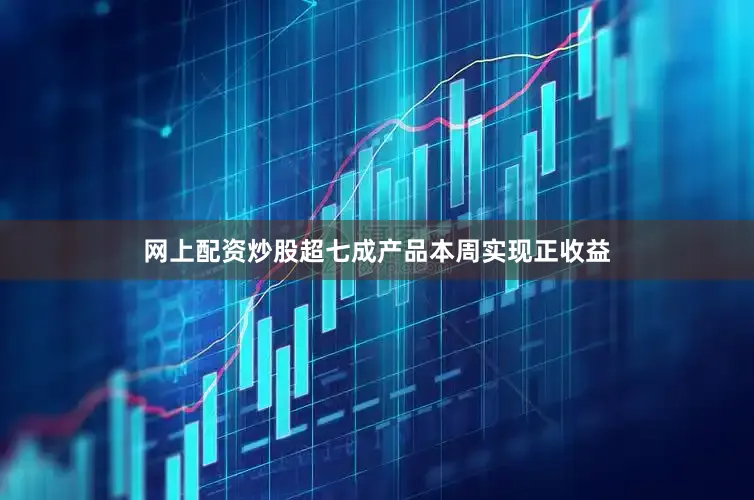 网上配资炒股超七成产品本周实现正收益