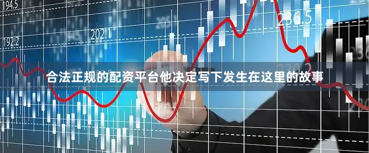 合法正规的配资平台他决定写下发生在这里的故事