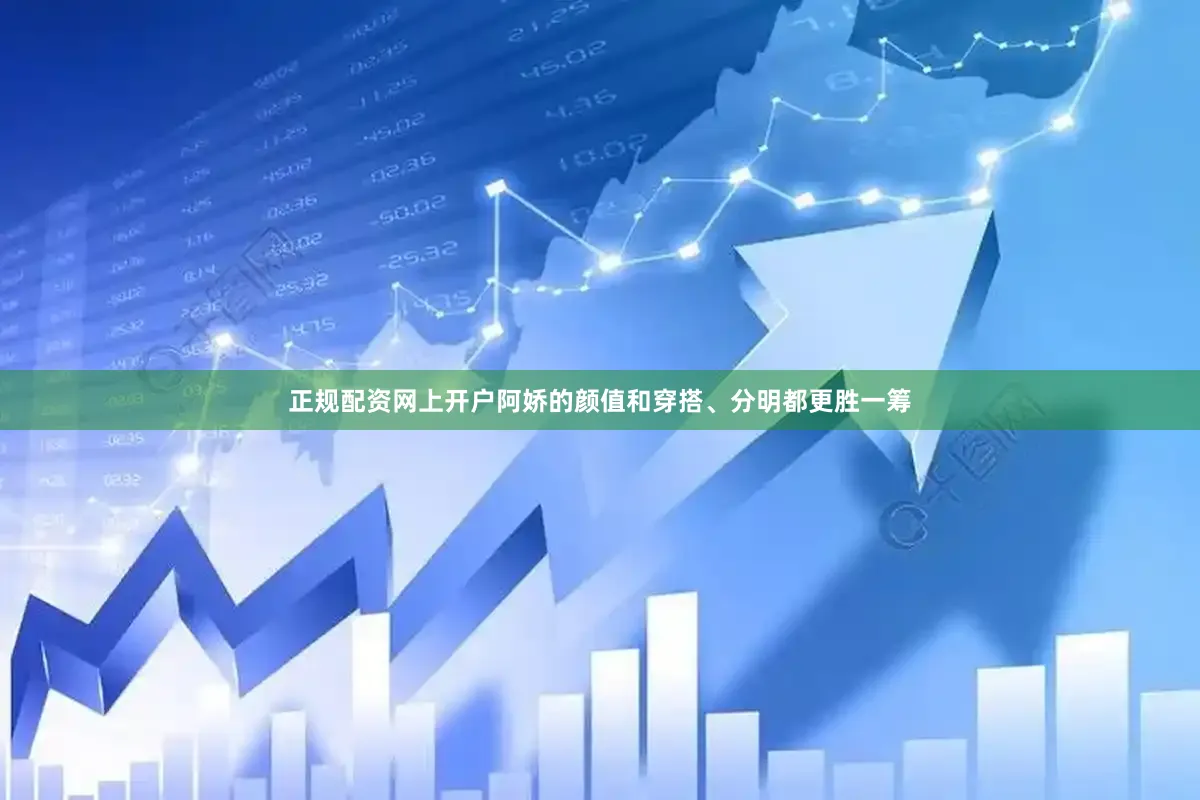 正规配资网上开户阿娇的颜值和穿搭、分明都更胜一筹
