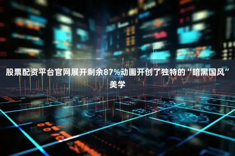 股票配资平台官网展开剩余87%动画开创了独特的“暗黑国风”美学