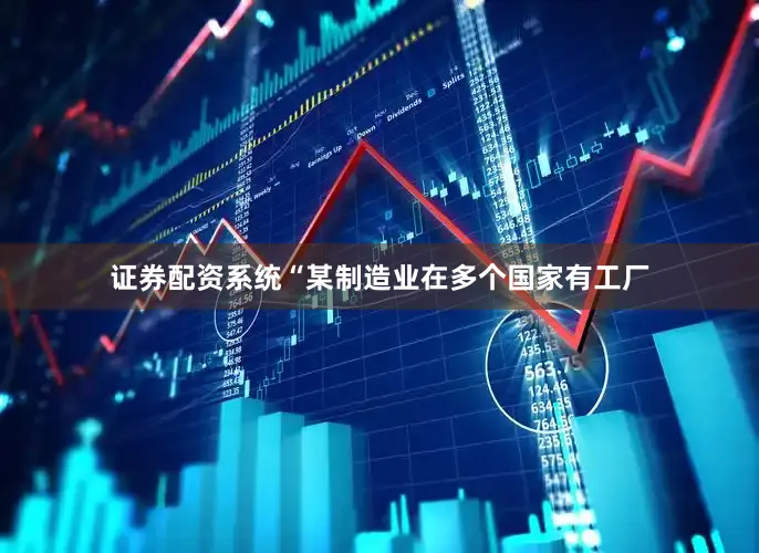 证券配资系统　　“某制造业在多个国家有工厂