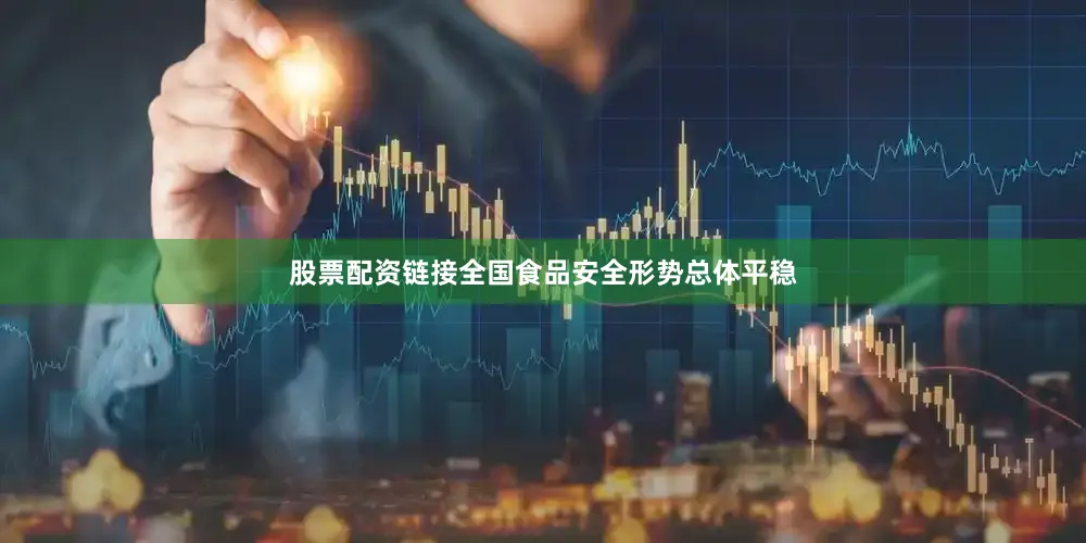 股票配资链接全国食品安全形势总体平稳
