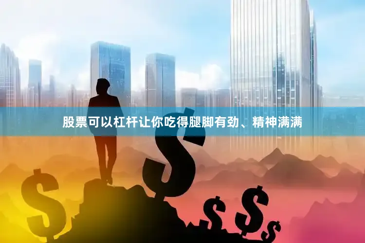 股票可以杠杆让你吃得腿脚有劲、精神满满
