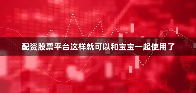 配资股票平台这样就可以和宝宝一起使用了